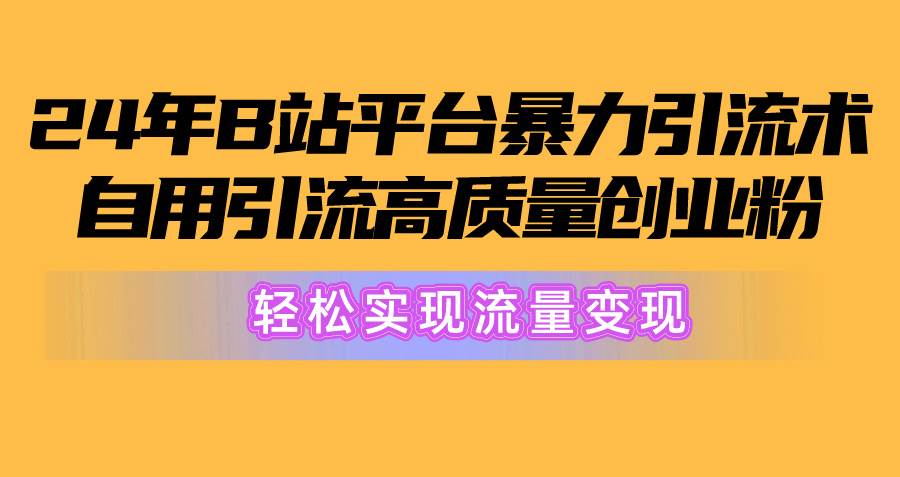2024年B站平台暴力引流术，自用引流高质量创业粉，轻松实现流量变现！-万利网