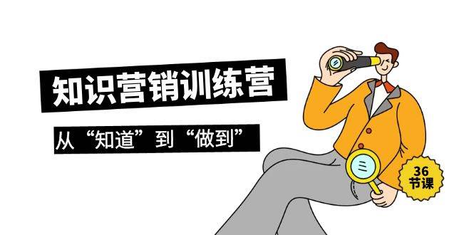 知识营销训练营·实操班，从“知道”到“做到”（36节课）-万利网