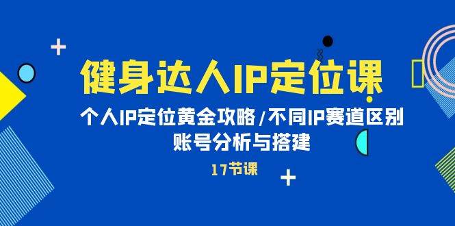 健身达人IP定位课：个人IP定位黄金攻略/不同IP赛道区别/账号分析与搭建-万利网