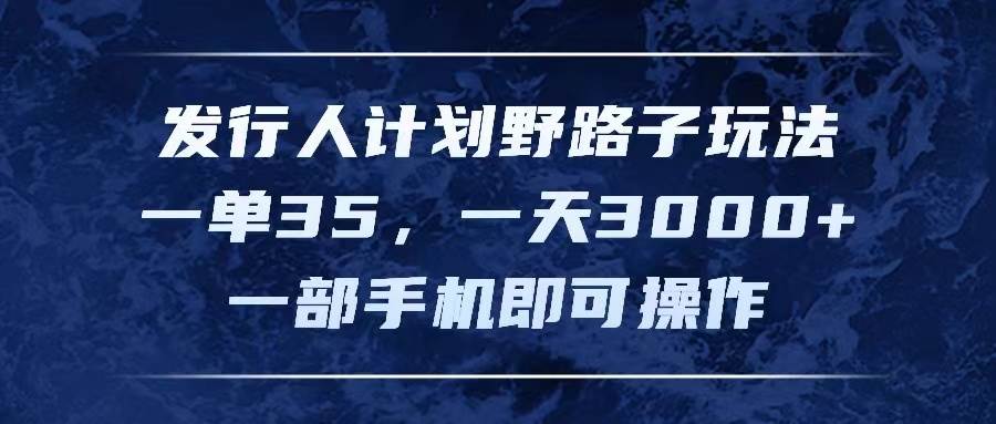 发行人计划野路子玩法，一单35，一天3000+，一部手机即可操作-万利网