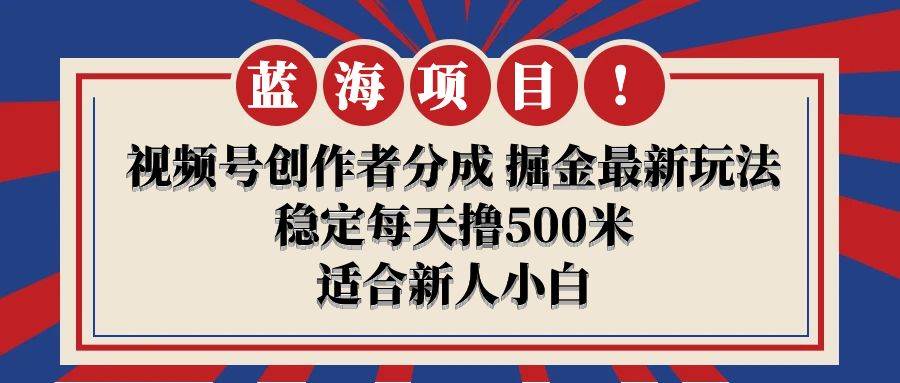 【蓝海项目】视频号创作者分成 掘金最新玩法 稳定每天撸500米 适合新人小白-万利网