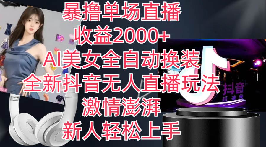 全新抖音玩法，无人直播，AI美女全自动换装，激情澎湃，新人轻松上手，…-万利网