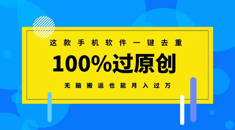 这款手机软件一键去重，100%过原创 无脑搬运也能月入过万-万利网