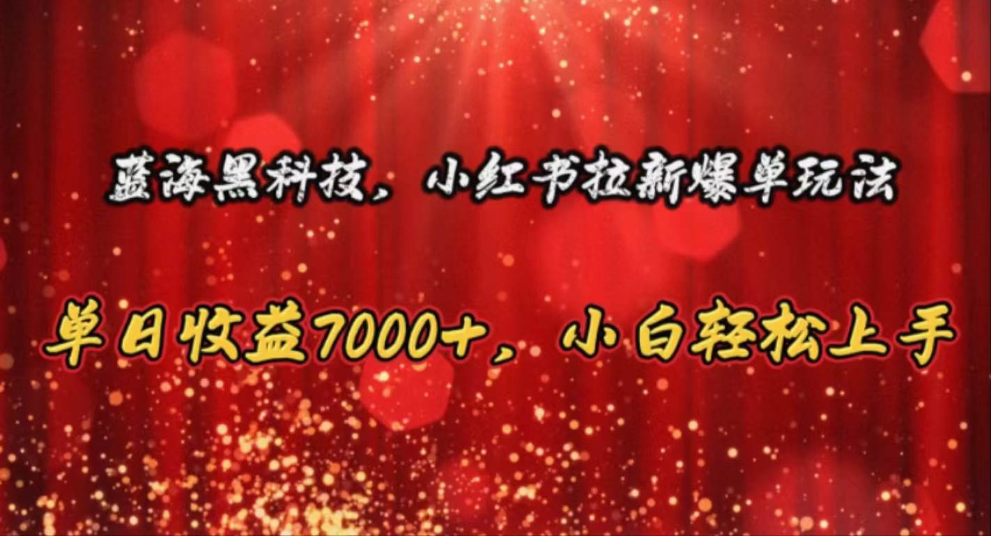 蓝海黑科技，小红书拉新爆单玩法，单日收益7000+，小白轻松上手-万利网