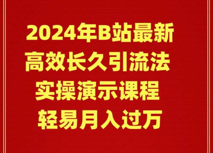 2024年B站最新高效长久引流法 实操演示课程 轻易月入过万-万利网