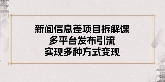 新闻信息差项目拆解课：多平台发布引流，实现多种方式变现-万利网