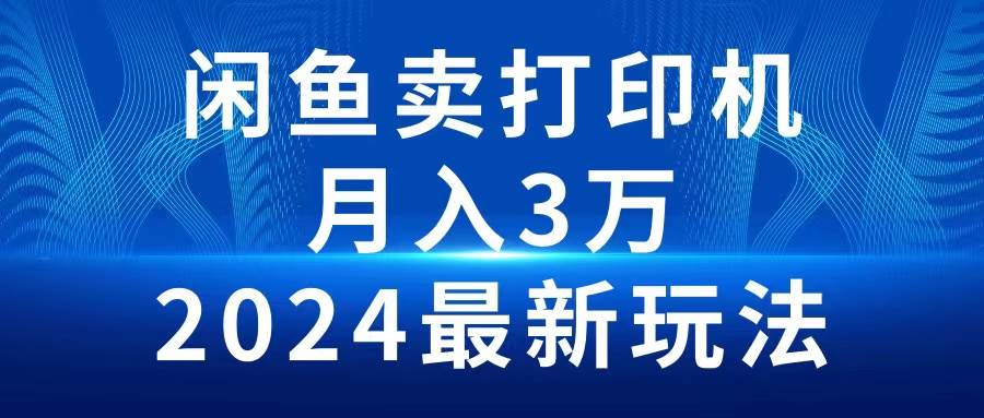 2024闲鱼卖打印机，月入3万2024最新玩法-万利网
