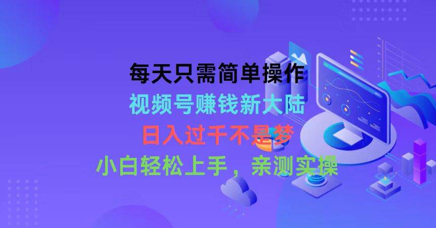 每天只需简单操作，视频号赚钱新大陆，日入过千不是梦，小白轻松上手，…-万利网