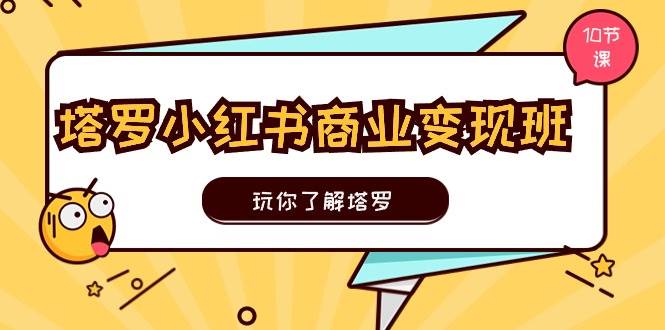 塔罗小红书商业变现实操班，玩你了解塔罗，玩转小红书塔罗变现（10节课）-万利网