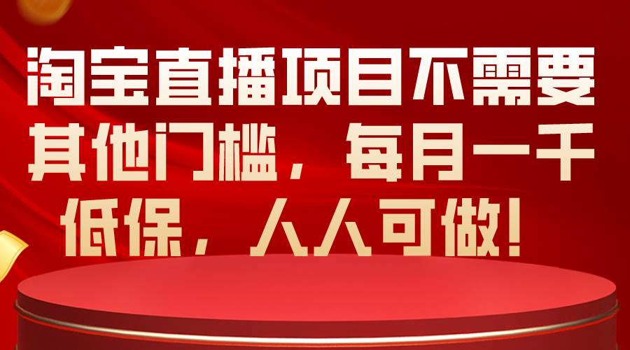 淘宝直播项目不需要其他门槛，每月一千低保，人人可做！-万利网