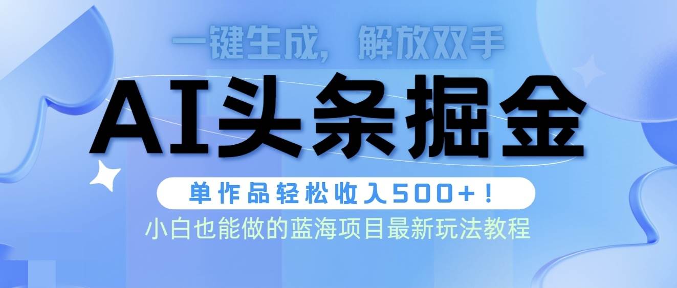 头条AI掘金术最新玩法，全AI制作无需人工修稿，一键生成单篇文章收益500+-万利网