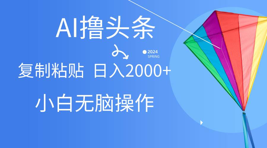 AI一键生成爆款文章撸头条,无脑操作，复制粘贴轻松,日入2000+-万利网