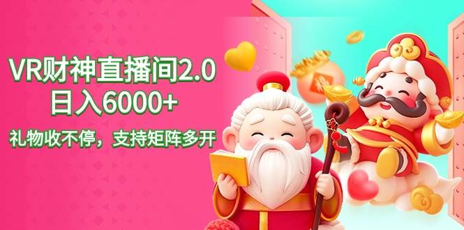 2024最新抖音VR财神直播间2.0日入6000+，礼物收不停，支持矩阵多开，新…-万利网
