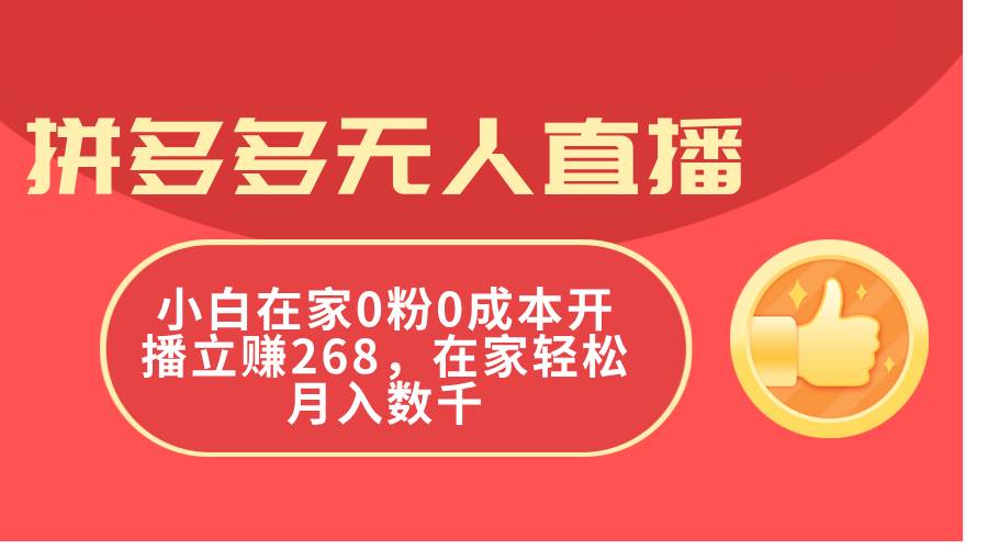 拼多多无人直播，小白在家0粉0成本开播立赚268，在家轻松月入数千-万利网