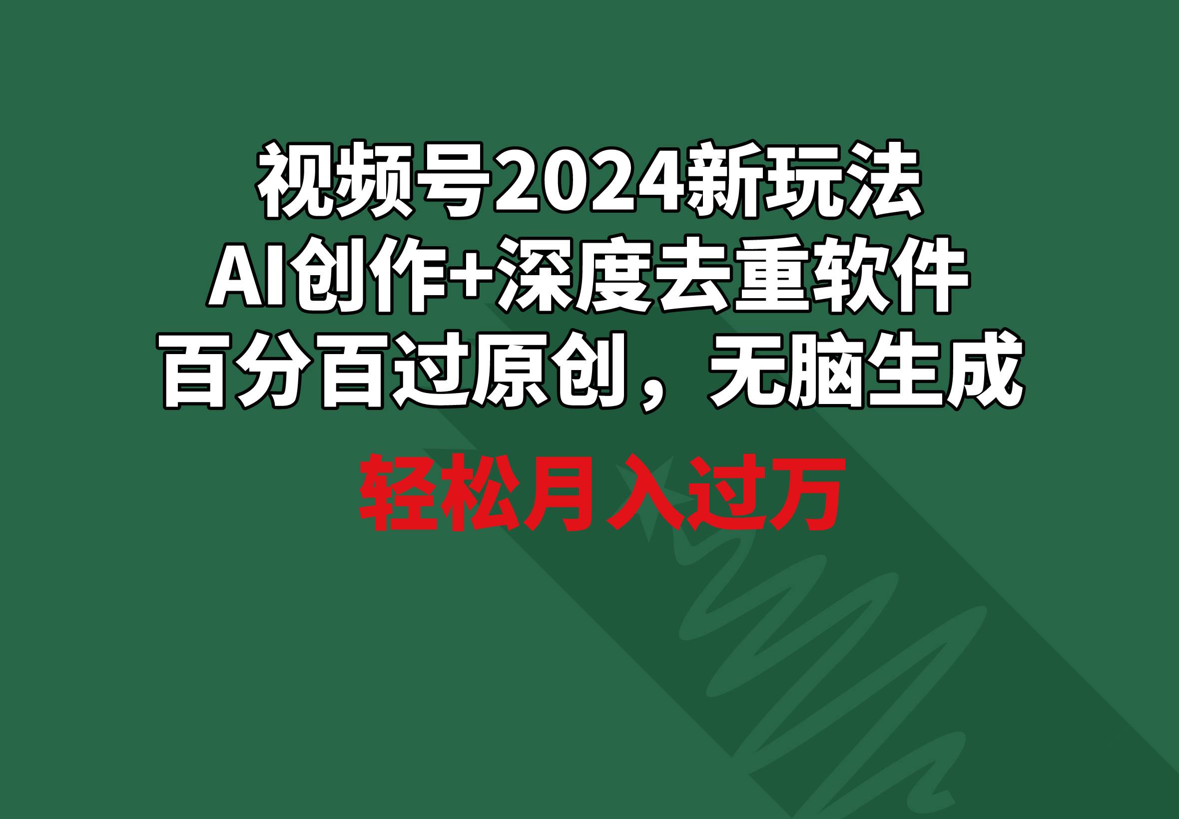 视频号2024新玩法，AI创作+深度去重软件 百分百过原创，无脑生成，月入过万-万利网