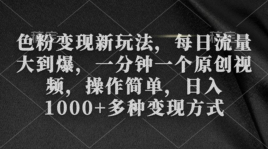 色粉变现新玩法，每日流量大到爆，一分钟一个原创视频，操作简单，日入1000+-万利网