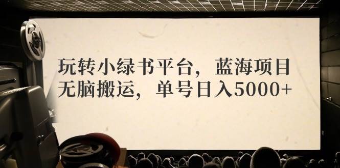 玩转小绿书平台，蓝海项目，无脑搬运，单号日入5000+-万利网