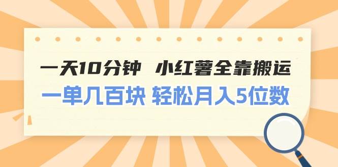 一天10分钟 小红薯全靠搬运  一单几百块 轻松月入5位数-万利网
