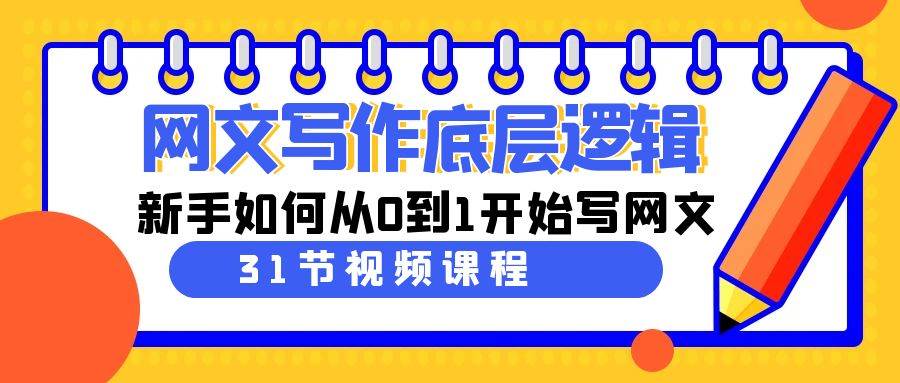 网文写作底层逻辑，新手如何从0到1开始写网文（31节课）-万利网