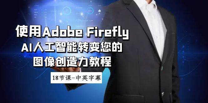 使用Adobe Firefly AI人工智能转变您的图像创造力教程-18节课-中英字幕-万利网