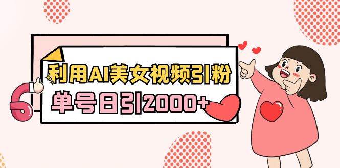 利用AI美女视频引粉，单号日引2000+，新手也能干（教程+软件）-万利网
