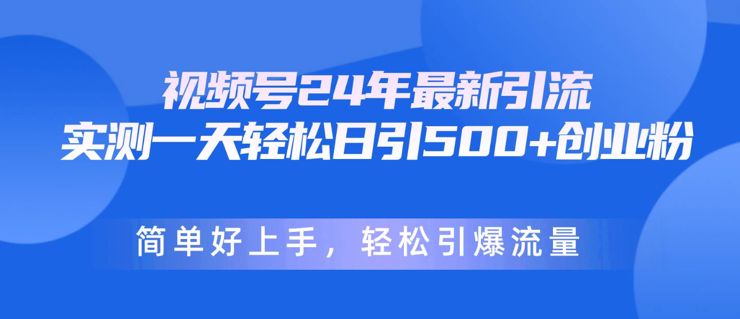 视频号24年最新引流，一天轻松日引500+创业粉，简单好上手，轻松引爆流量-万利网