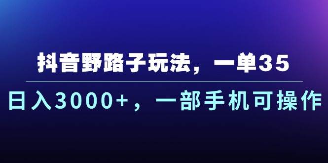 抖音野路子玩法，一单35.日入3000+，一部手机可操作-万利网