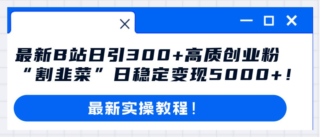 最新B站日引300+高质创业粉教程！“割韭菜”日稳定变现5000+！-万利网
