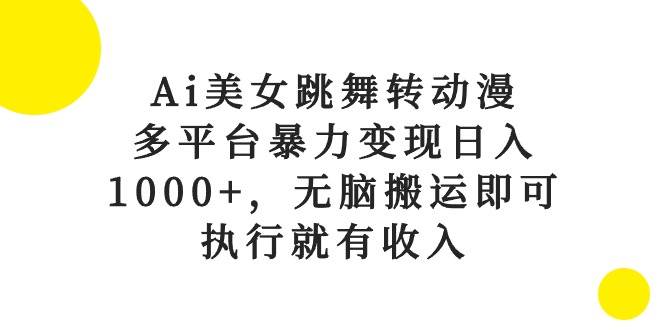 Ai美女跳舞转动漫，多平台暴力变现日入1000+，无脑搬运即可，执行就有收入-万利网