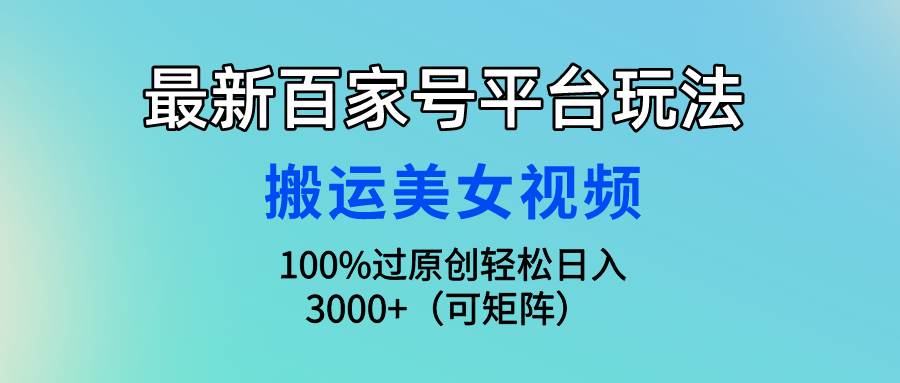 最新百家号平台玩法，搬运美女视频100%过原创大揭秘，轻松日入3000+（可…-万利网
