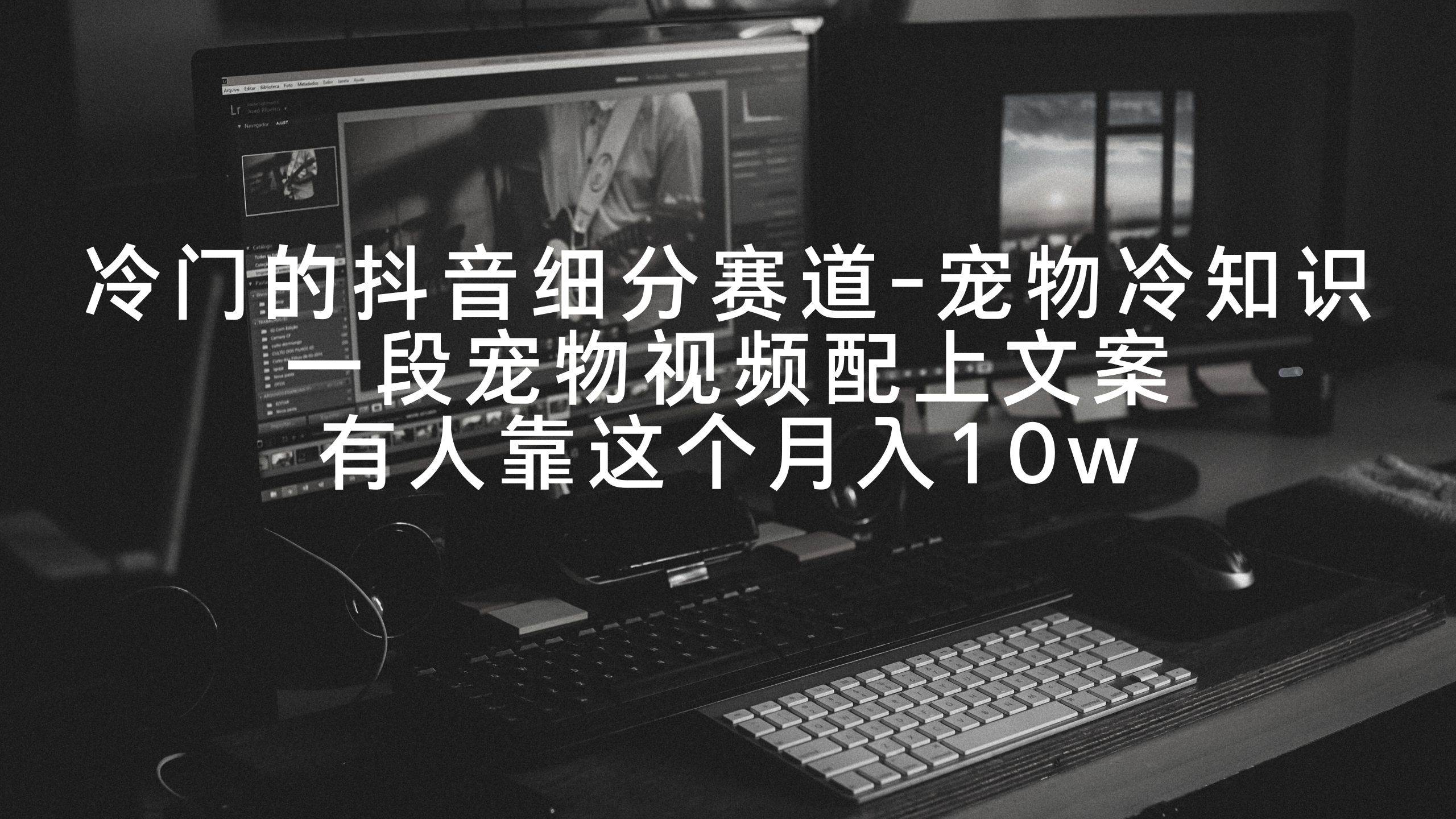 冷门的抖音细分赛道-宠物冷知识，一段宠物视频配上文案，有人靠这个月入10w-万利网