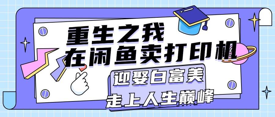 重生之我在闲鱼卖打印机，月入过万，迎娶白富美，走上人生巅峰-万利网