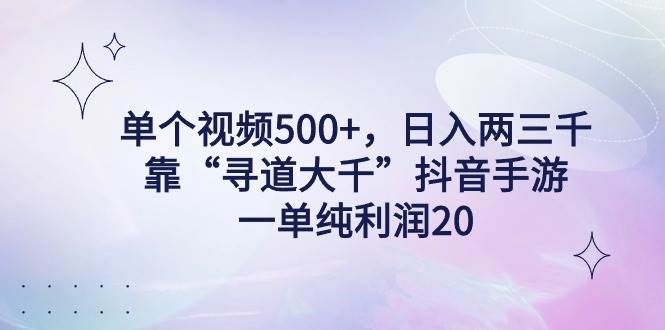 单个视频500+，日入两三千轻轻松松，靠“寻道大千”抖音手游，一单纯利…-万利网