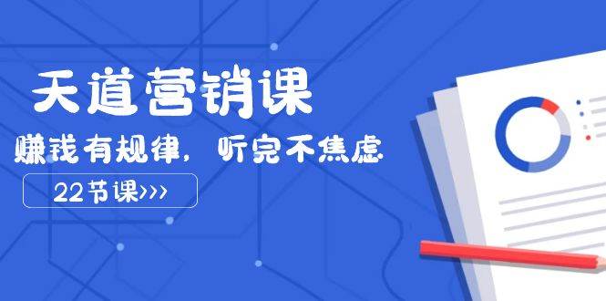天道-营销课2023，赚钱有规律，听完不焦虑（22节课）-万利网