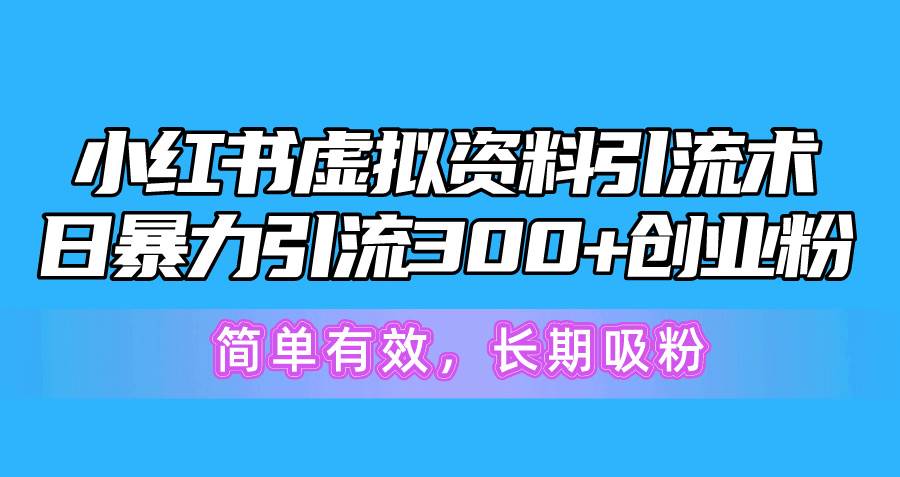 小红书虚拟资料引流术，日暴力引流300+创业粉，简单有效，长期吸粉-万利网
