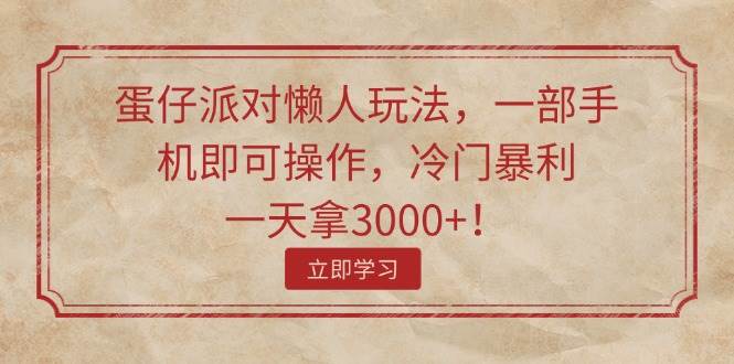 蛋仔派对懒人玩法，一部手机即可操作，冷门暴利，一天拿3000+！-万利网