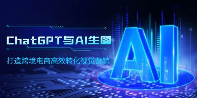 ChatGPT与AI生图，打造跨境电商高效转化视觉营销-万利网