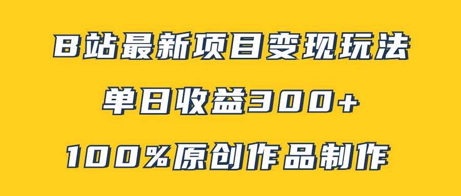 B站最新变现项目玩法，100%原创作品轻松制作，矩阵操作单日收益300+-万利网