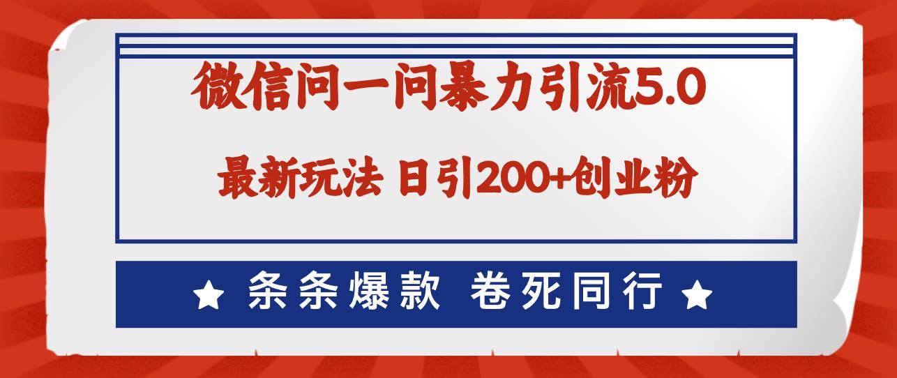 微信问一问最新引流5.0，日稳定引流200+创业粉，加爆微信，卷死同行-万利网