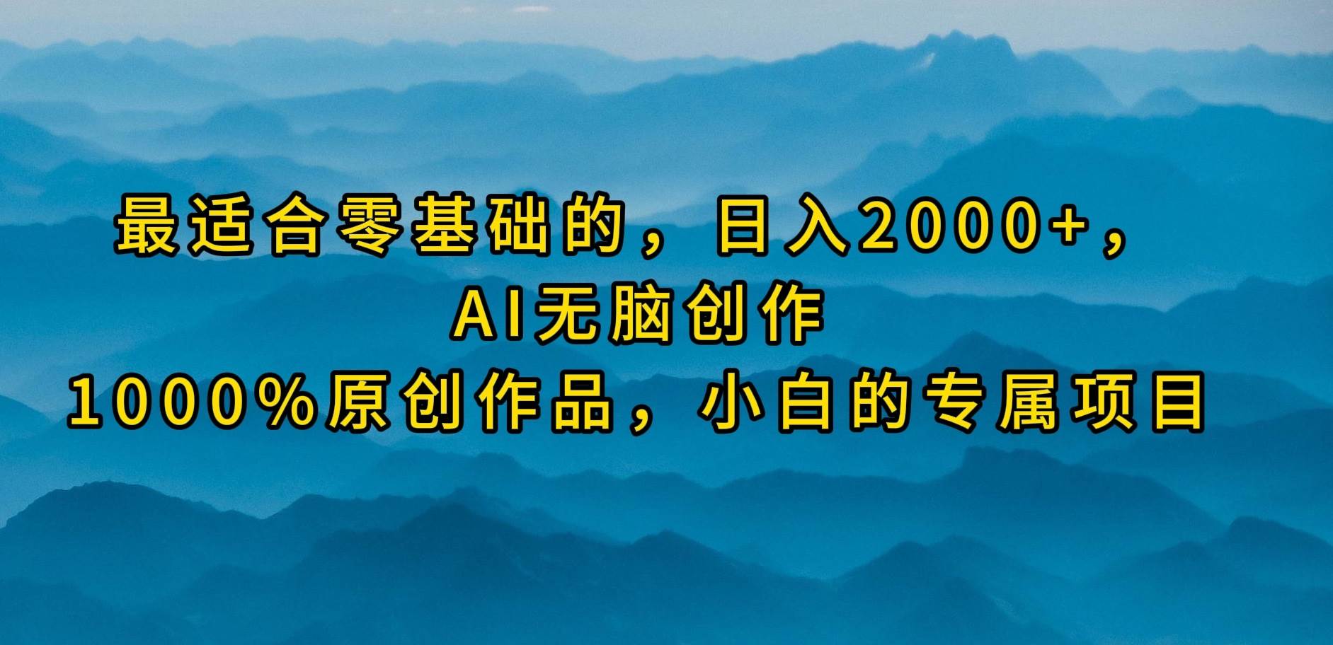 最适合零基础的，日入2000+，AI无脑创作，100%原创作品，小白的专属项目-万利网