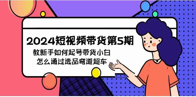 2024短视频带货第5期，教新手如何起号，带货小白怎么通过选品弯道超车-万利网