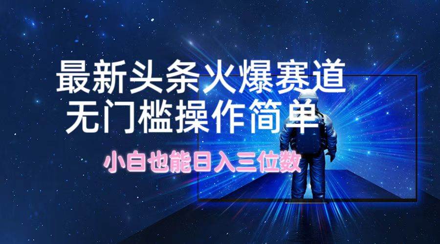 最新头条火爆赛道，无门槛操作简单，小白也能日入三位数-万利网