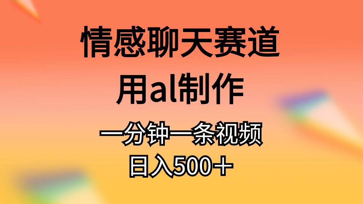情感聊天赛道用al制作一分钟一条视频日入500＋-万利网