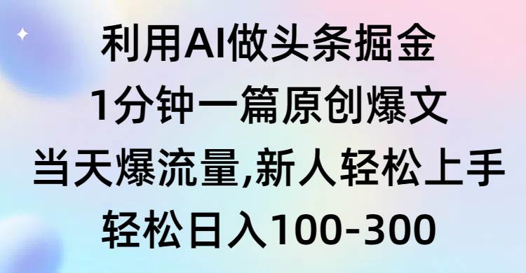 利用AI做头条掘金，1分钟一篇原创爆文，当天爆流量，新人轻松上手-万利网