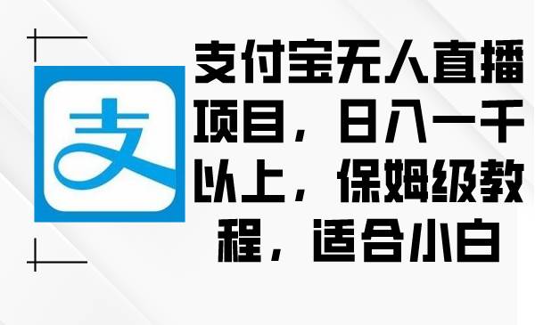 支付宝无人直播项目，日入一千以上，保姆级教程，适合小白-万利网
