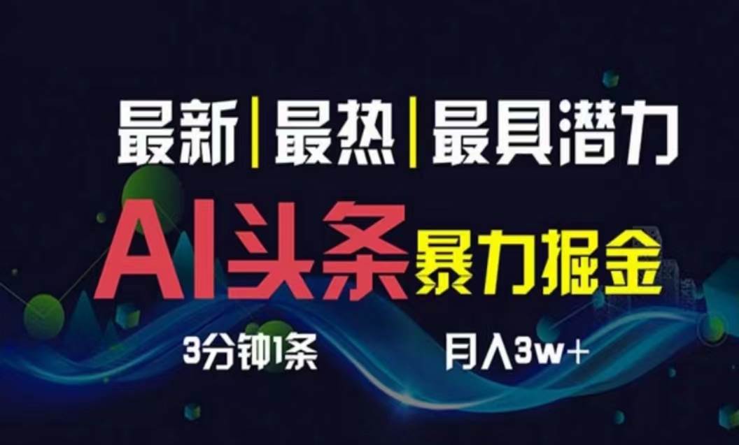 AI撸头条3天必起号，超简单3分钟1条，一键多渠道分发，复制粘贴月入1W+-万利网