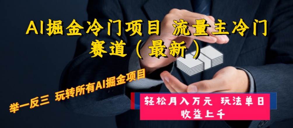 AI掘金冷门项目 流量主冷门赛道（最新） 举一反三 玩法单日收益上万元-万利网
