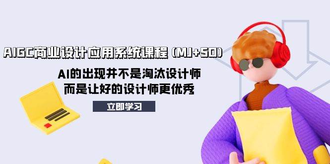 AIGC商业设计应用系统课程(MJ+SD)，AI的出现并不是淘汰设计师，而是让好的设计师更优秀-万利网