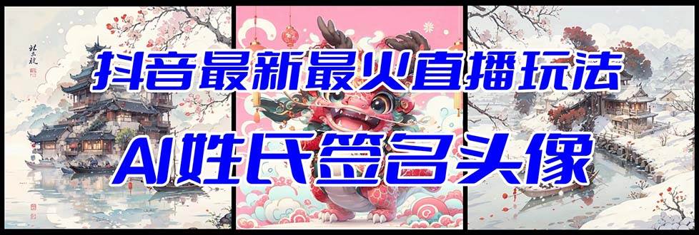 抖音最新最火Ai姓氏签名头像直播玩法（含开播视频教程+头像AI自动生成软件)-万利网