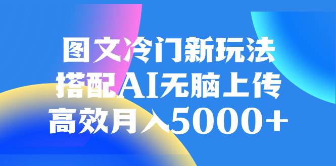 图文冷门新玩法，搭配AI无脑上传，高效月入5000+-万利网